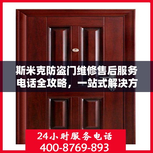 斯米克防盗门维修售后服务电话全攻略，一站式解决方案与详细指南
