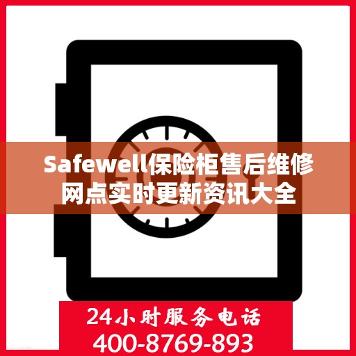 Safewell保险柜售后维修网点实时更新资讯大全