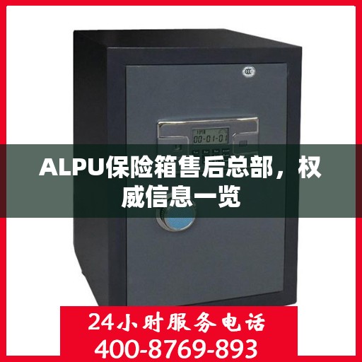 ALPU保险箱售后总部，权威信息一览