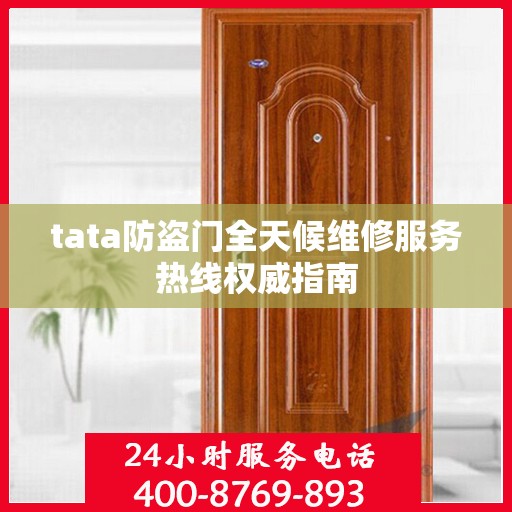 tata防盗门全天候维修服务热线权威指南