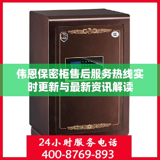 伟恩保密柜售后服务热线实时更新与最新资讯解读