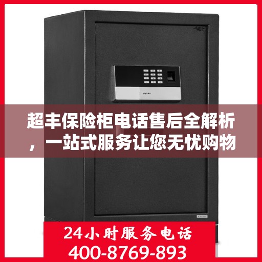 超丰保险柜电话售后全解析，一站式服务让您无忧购物