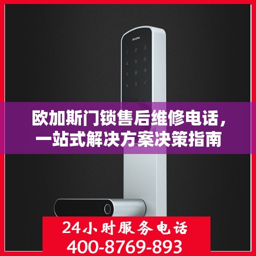 欧加斯门锁售后维修电话，一站式解决方案决策指南
