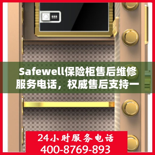 Safewell保险柜售后维修服务电话，权威售后支持一键解决