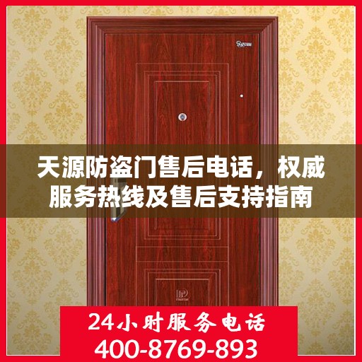 天源防盗门售后电话，权威服务热线及售后支持指南