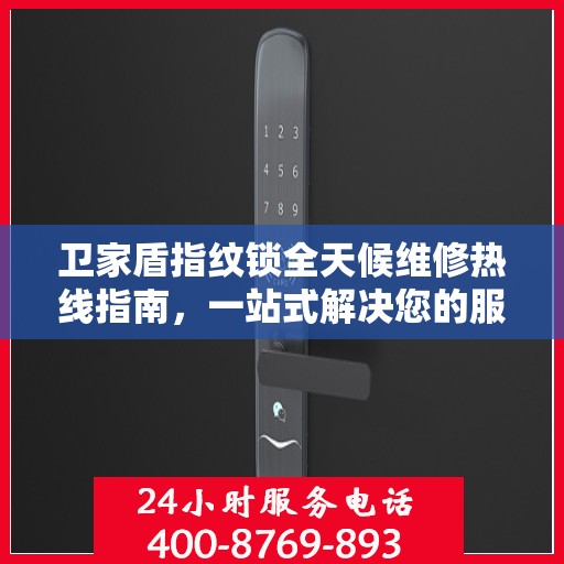 卫家盾指纹锁全天候维修热线指南，一站式解决您的服务需求
