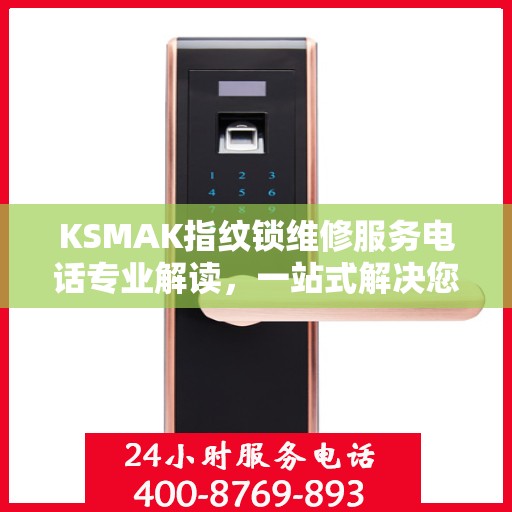 KSMAK指纹锁维修服务电话专业解读，一站式解决您的锁具问题