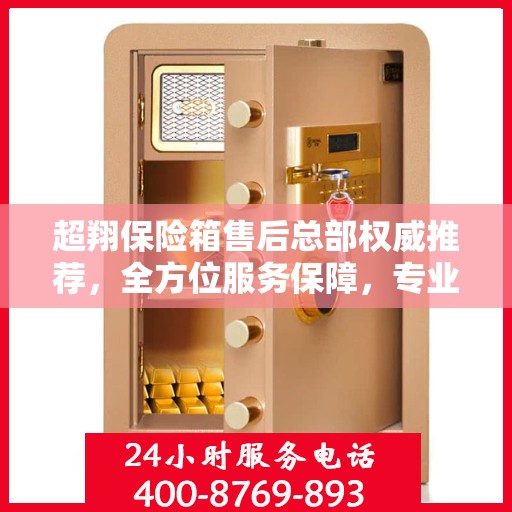 超翔保险箱售后总部权威推荐，全方位服务保障，专业维修与保养指南