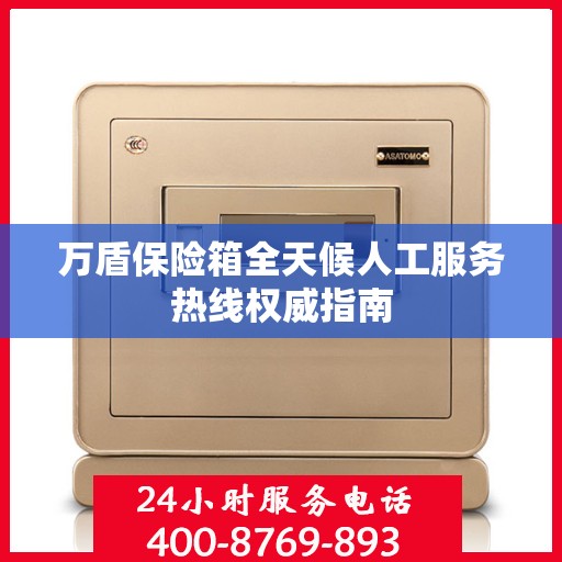 万盾保险箱全天候人工服务热线权威指南