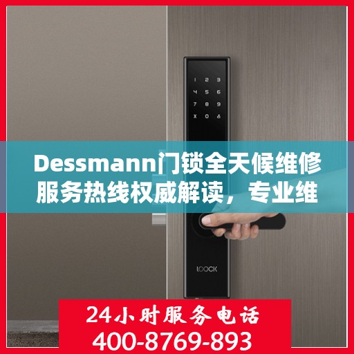 Dessmann门锁全天候维修服务热线权威解读，专业维修保障，贴心服务体验