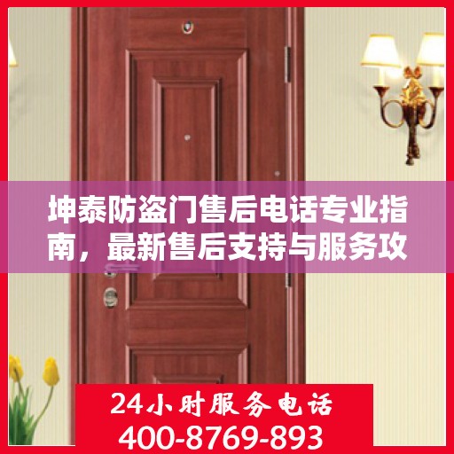 坤泰防盗门售后电话专业指南，最新售后支持与服务攻略