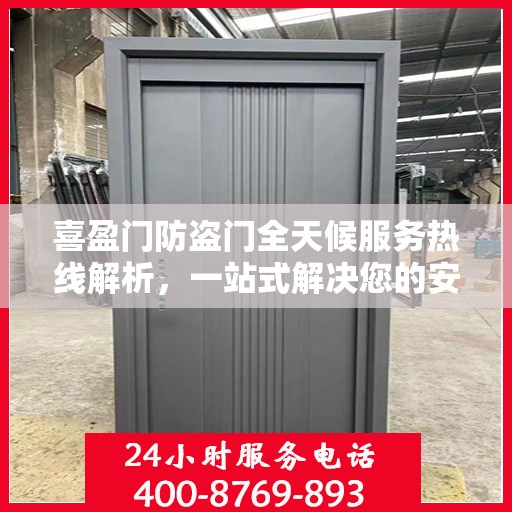 喜盈门防盗门全天候服务热线解析，一站式解决您的安全需求