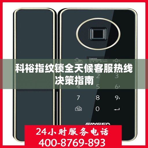 科裕指纹锁全天候客服热线决策指南