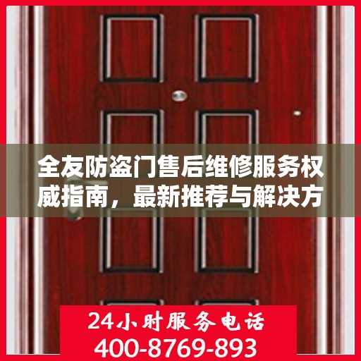 全友防盗门售后维修服务权威指南，最新推荐与解决方案