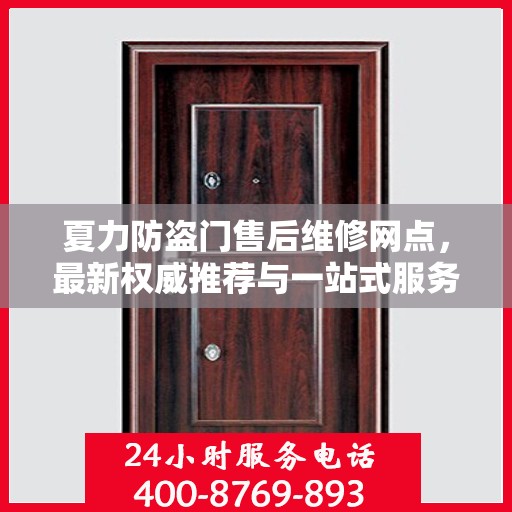 夏力防盗门售后维修网点，最新权威推荐与一站式服务解析