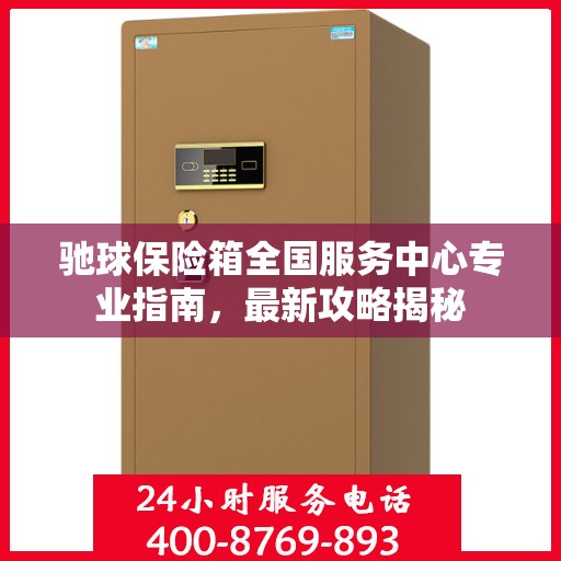 驰球保险箱全国服务中心专业指南，最新攻略揭秘