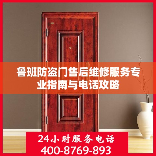 鲁班防盗门售后维修服务专业指南与电话攻略
