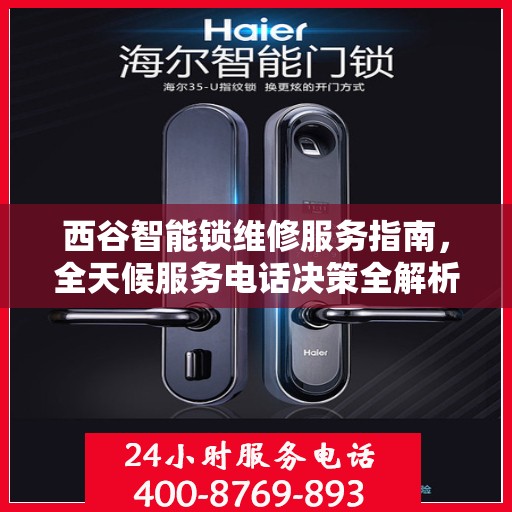 西谷智能锁维修服务指南，全天候服务电话决策全解析