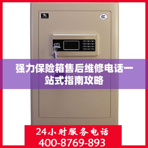 强力保险箱售后维修电话一站式指南攻略