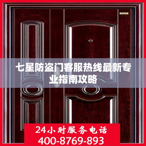 七星防盗门客服热线最新专业指南攻略