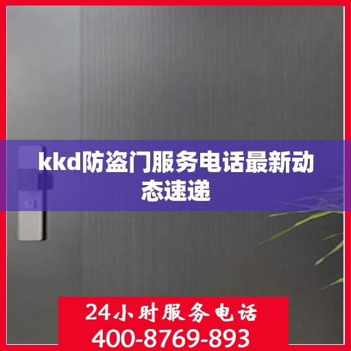kkd防盗门服务电话最新动态速递