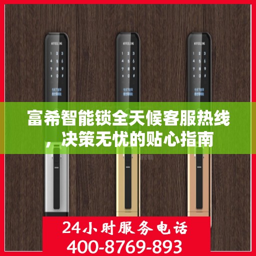 富希智能锁全天候客服热线，决策无忧的贴心指南