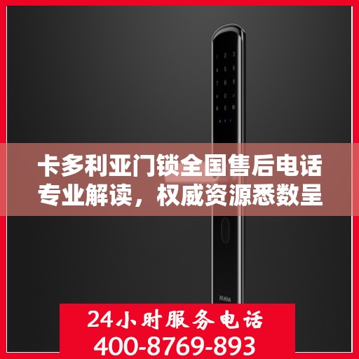 卡多利亚门锁全国售后电话专业解读，权威资源悉数呈现