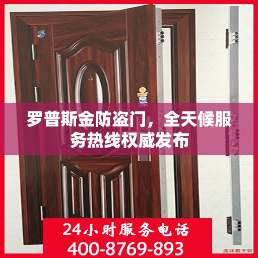 罗普斯金防盗门，全天候服务热线权威发布