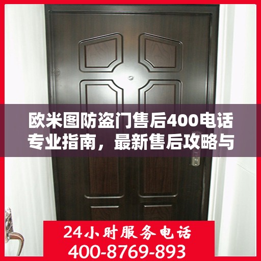 欧米图防盗门售后400电话专业指南，最新售后攻略与指南