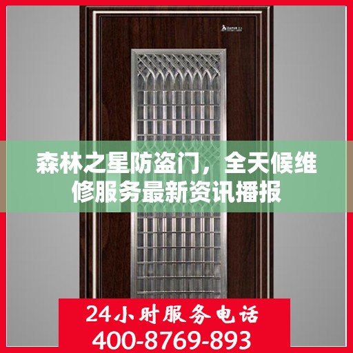 森林之星防盗门，全天候维修服务最新资讯播报