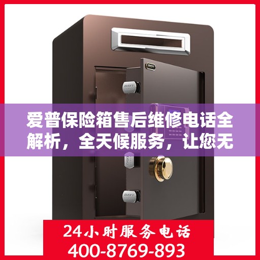 爱普保险箱售后维修电话全解析，全天候服务，让您无忧使用保险箱