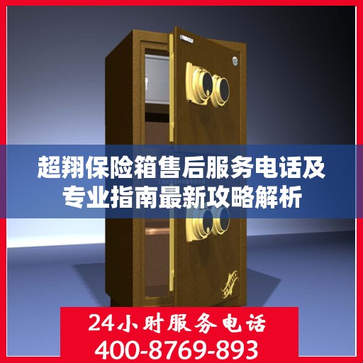 超翔保险箱售后服务电话及专业指南最新攻略解析