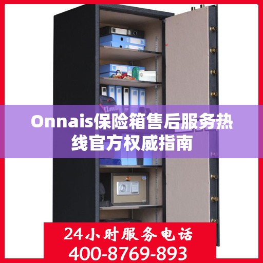 Onnais保险箱售后服务热线官方权威指南
