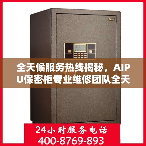 全天候服务热线揭秘，AIPU保密柜专业维修团队全天候为您服务！