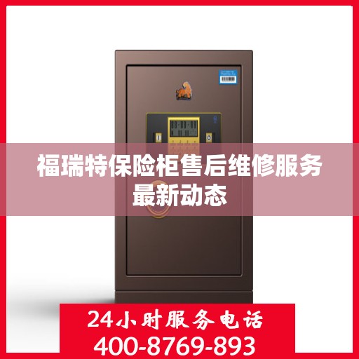 福瑞特保险柜售后维修服务最新动态