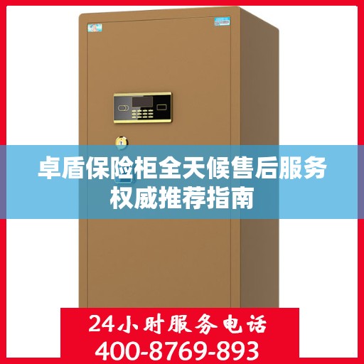 卓盾保险柜全天候售后服务权威推荐指南
