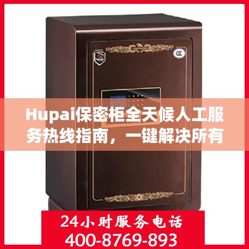 Hupai保密柜全天候人工服务热线指南，一键解决所有问题