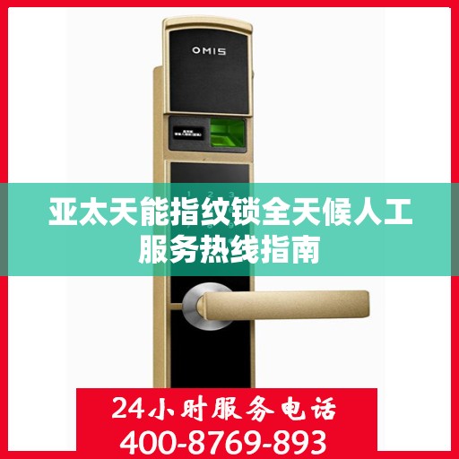 亚太天能指纹锁全天候人工服务热线指南
