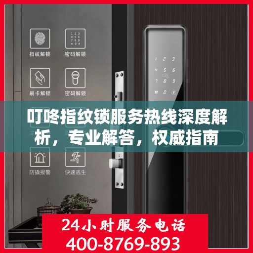 叮咚指纹锁服务热线深度解析，专业解答，权威指南