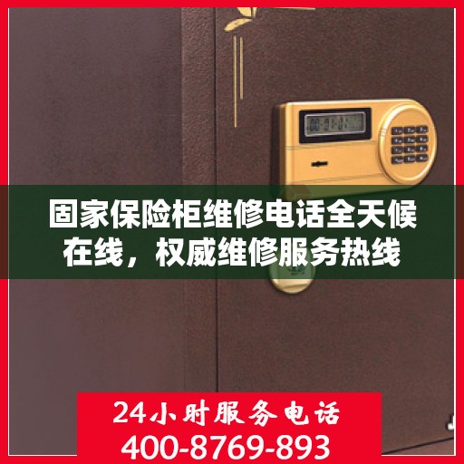 固家保险柜维修电话全天候在线，权威维修服务热线