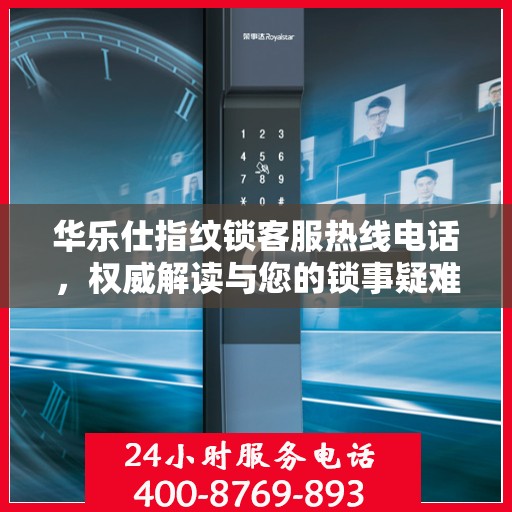 华乐仕指纹锁客服热线电话，权威解读与您的锁事疑难