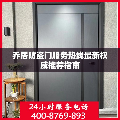 乔居防盗门服务热线最新权威推荐指南