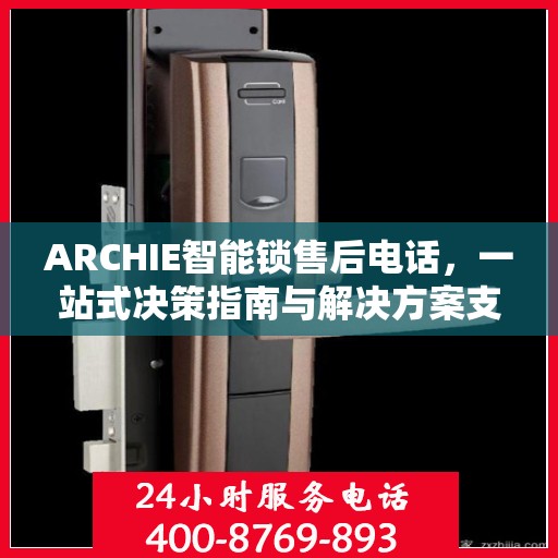 ARCHIE智能锁售后电话，一站式决策指南与解决方案支持
