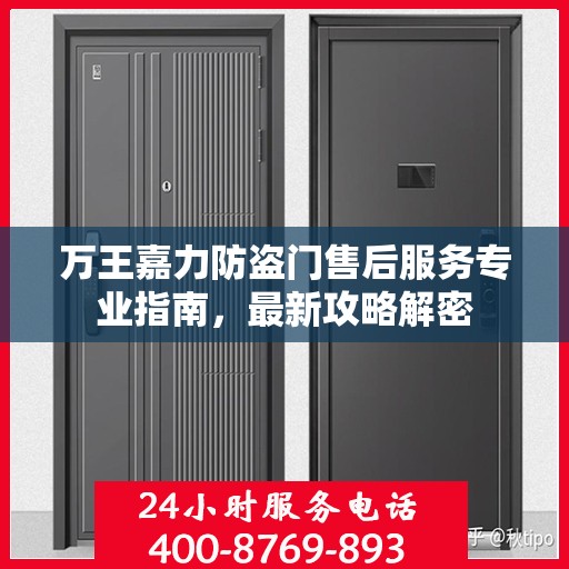 万王嘉力防盗门售后服务专业指南，最新攻略解密
