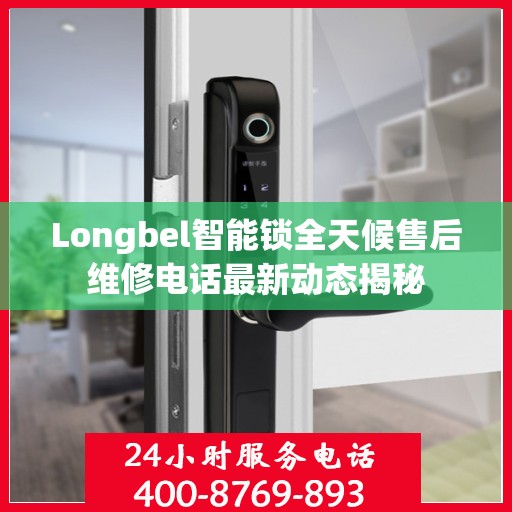 Longbel智能锁全天候售后维修电话最新动态揭秘