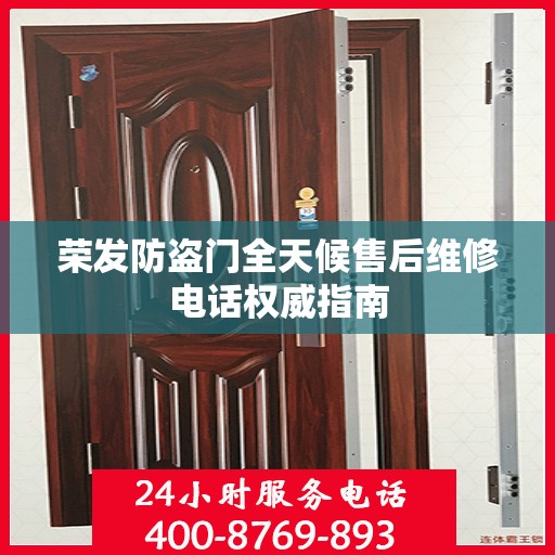 荣发防盗门全天候售后维修电话权威指南