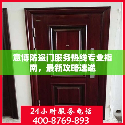 意博防盗门服务热线专业指南，最新攻略速递