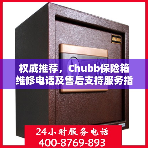 权威推荐，Chubb保险箱维修电话及售后支持服务指南
