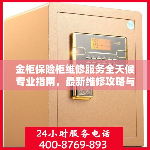 金柜保险柜维修服务全天候专业指南，最新维修攻略与应急措施