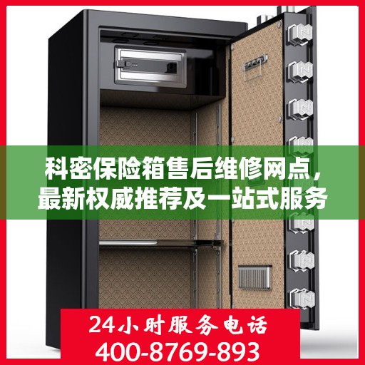 科密保险箱售后维修网点，最新权威推荐及一站式服务体验
